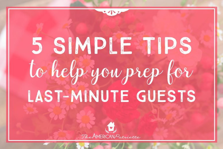 5 Simple Tips to Help You Prep for Last-Minute Guests